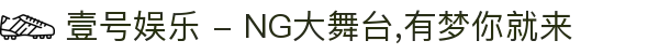 壹号娱乐 - NG大舞台,有梦你就来